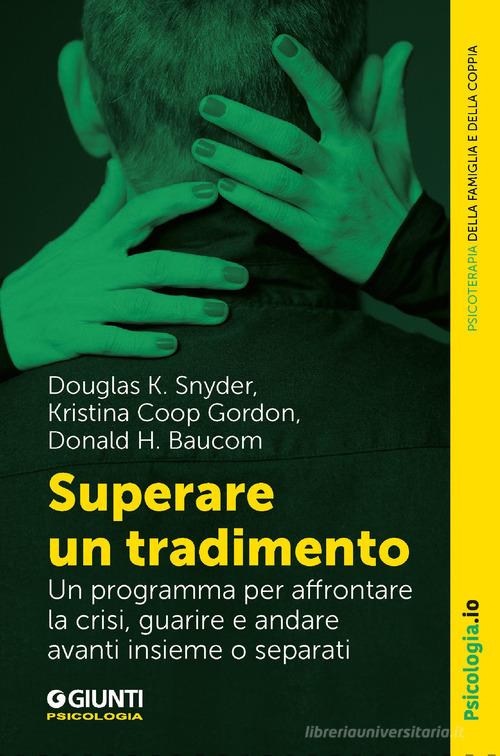 Superare un tradimento. Un programma per affrontare la crisi, guarire e andare avanti insieme o separati di Douglas K. Snyder, Kristina Coop Gordon, Donald H. Baucom edito da Giunti Psicologia.IO