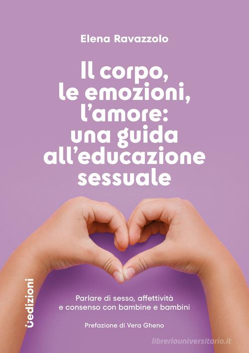 Il corpo, le emozioni, l'amore: una guida all'educazione sessuale. Parlare di sesso, affettività e consenso con bambine e bambini di Elena Ravazzolo edito da Uppa Edizioni