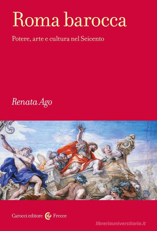 Roma barocca. Potere, arte e cultura nel Seicento di Renata Ago edito da Carocci