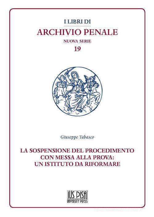 La sospensione del procedimento con messa alla prova: un istituto da riformare di Giuseppe Tabasco edito da IUS Pisa University Press