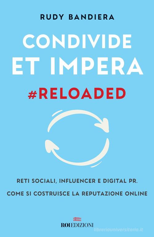 Condivide et impera #reloaded. Reti sociali, influencer e digital PR. Come si costruisce la reputazione online di Rudy Bandiera edito da ROI edizioni