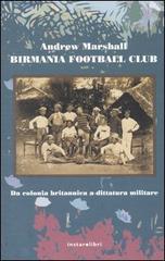 Birmania Football Club. Da colonia britannica a dittatura militare di Andrew Marshall edito da Instar Libri