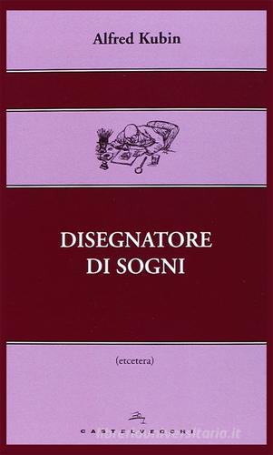 Disegnatore di sogni. Ediz. illustrata di Alfred Kubin edito da Castelvecchi