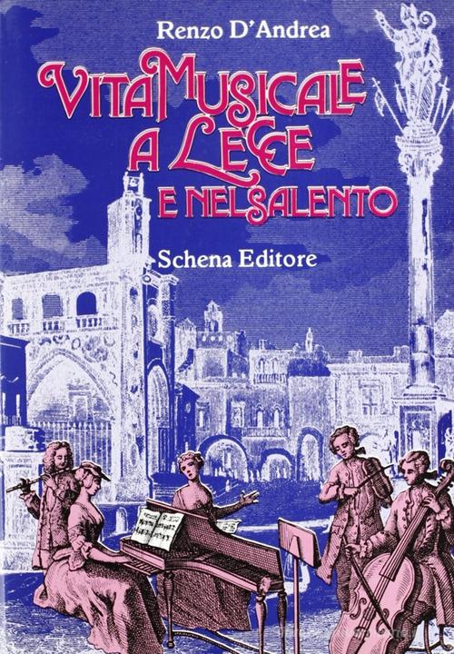Vita musicale a Lecce e nel Salento di Renzo D'Andrea edito da Schena Editore