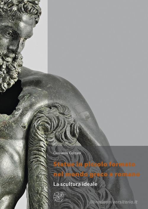 Statue in piccolo formato nel mondo greco e romano. La scultura ideale. Nuova ediz. di Giovanni Colzani edito da All'Insegna del Giglio