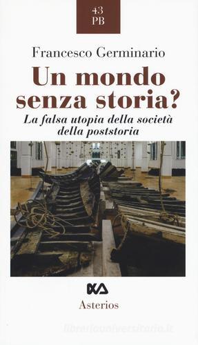 Un mondo senza storia? La falsa utopia della società della poststoria di Francesco Germinario edito da Asterios