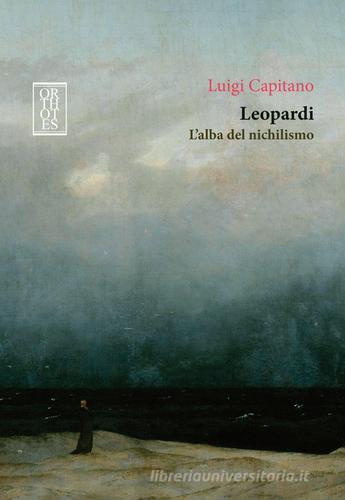 Leopardi. L'alba del nichilismo di Luigi Capitano edito da Orthotes