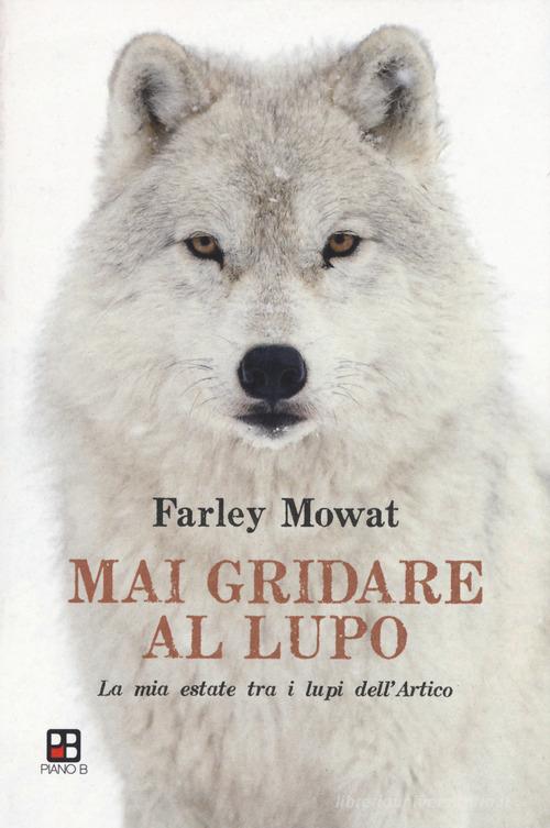 Mai gridare al lupo. La mia estate tra i lupi dell'Artico di Farley Mowat edito da Piano B