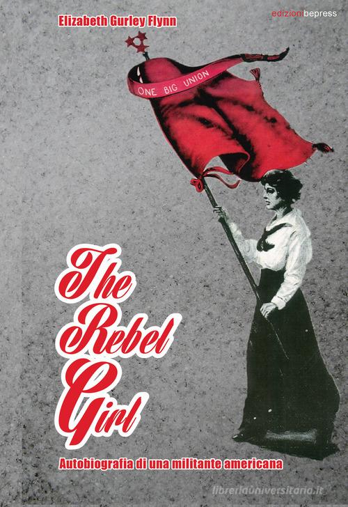 The rebel girl. Autobiografia di una militante americana di Elizabeth Gurley Flynn edito da Bepress