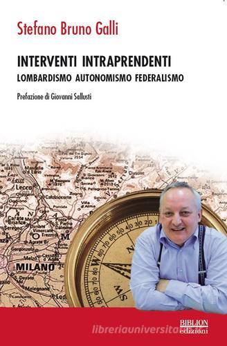 Interventi intraprendenti. Lombardismo Autonomismo Federalismo di Stefano Bruno Galli edito da Biblion