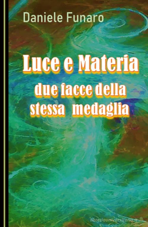 Luce e materia. Due facce della stessa medaglia di Daniele Funaro edito da ilmiolibro self publishing