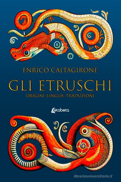 Gli etruschi. Origini, lingua, traduzioni di Enrico Caltagirone edito da EBS Print