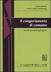 Il comportamento di consumo. Teorie socioantropologiche di Guido Sertorio, M. Cristina Martinengo edito da Giappichelli