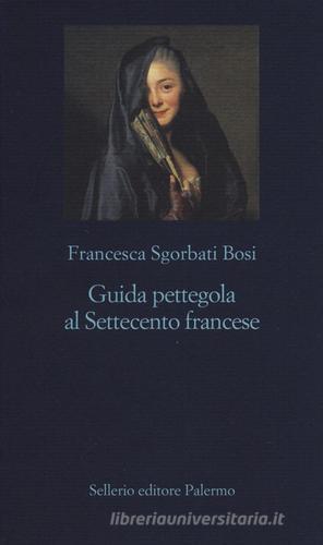 Guida pettegola al Settecento francese di Francesca Sgorbati Bosi edito da Sellerio Editore Palermo