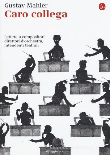 Caro collega. Lettere a compositori, direttori d'orchestra, intendenti teatrali di Gustav Mahler edito da Il Saggiatore