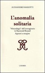 L' anomalia solitaria. «Merceologia» dell'immaginario in Raymond Roussel di Alessandro Mariotti edito da Carabba