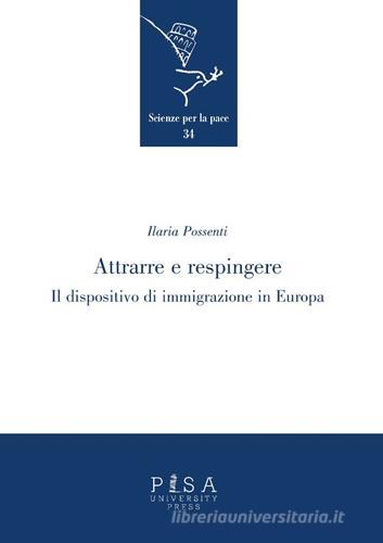 Attrarre e respingere. Il dispositivo di immigrazione in Europa di Ilaria Possenti edito da Pisa University Press