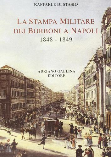 La stampa militare dei Borboni a Napoli (1848-1849) di Raffaele Di Stasio edito da Adriano Gallina Editore