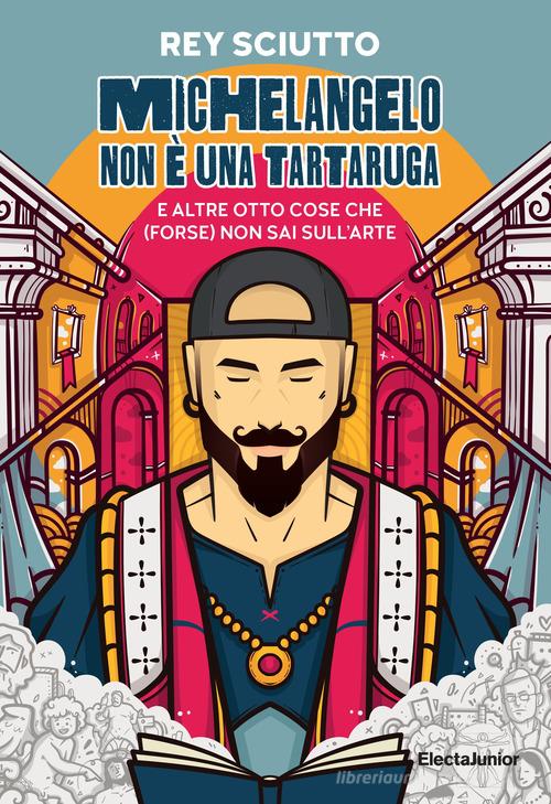 Michelangelo non è una tartaruga e altre otto cose che (forse) non sai  sull'arte. Ediz. illustrata di Rey Sciutto - 9788891840639 in Arte