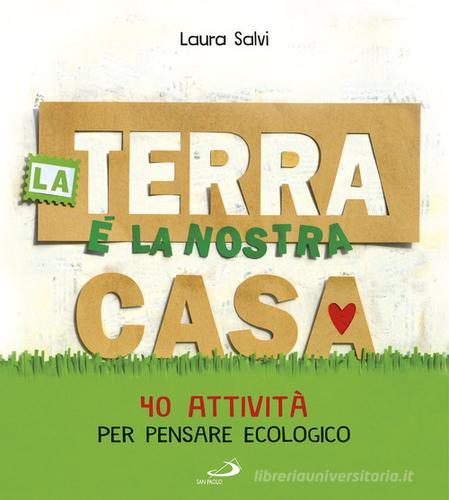 La terra è la nostra casa. 40 attività per pensare ecologico di Laura Salvi edito da San Paolo Edizioni