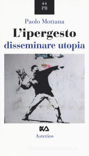 L' ipergesto. Disseminare utopia di Paolo Mottana edito da Asterios