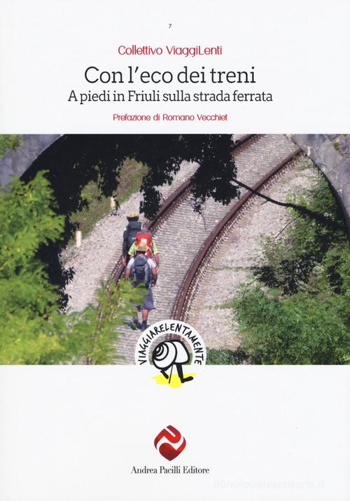 Con l'eco dei treni. A piedi in Friuli sulla strada ferrata edito da Andrea Pacilli Editore