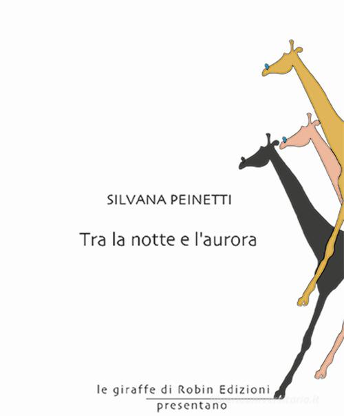 Libro Tra la notte e l'aurora di Silvana Peinetti Le giraffe di Robin Edizioni
