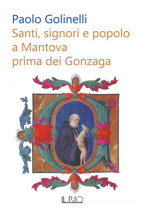 Santi, signori e popolo a Mantova prima dei Gonzaga di Paolo Golinelli edito da Il Rio