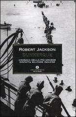 Dunkerque. Cronaca della più grande disfatta militare inglese di Robert Jackson edito da Mondadori