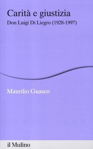 Carità e giustizia. Don Luigi Di Liegro (1928-1997) di Maurilio Guasco edito da Il Mulino