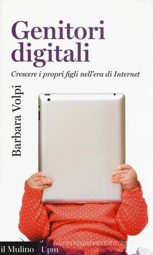 Genitori digitali. Crescere i propri figli nell'era di internet di Barbara Volpi edito da Il Mulino