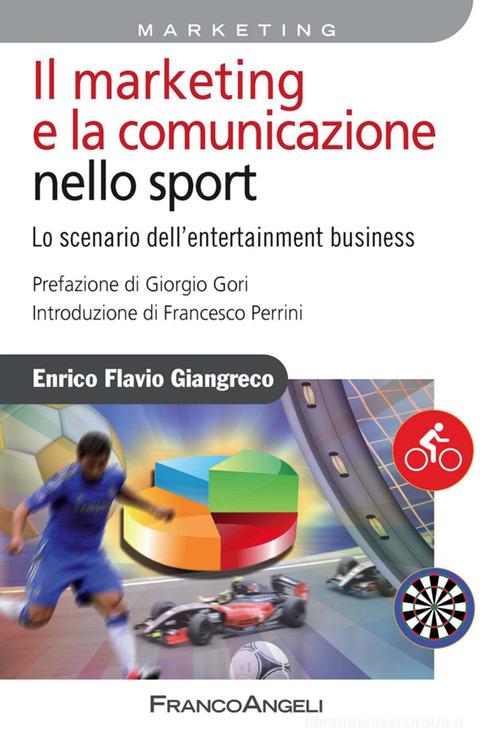 Il marketing e la comunicazione nello sport. Lo scenario dell'entertainment business di Enrico Flavio Giangreco edito da Franco Angeli