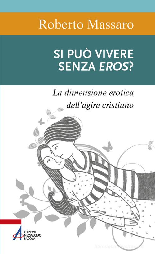 Si può vivere senza eros? La dimensione erotica dell'agire umano di Roberto Massaro edito da EMP - Edizioni Messaggero Padova