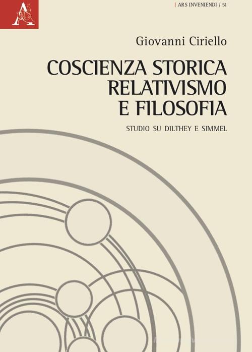 Coscienza storica, relativismo e filosofia. Studio su Dilthey e Simmel di Giovanni Ciriello edito da Aracne