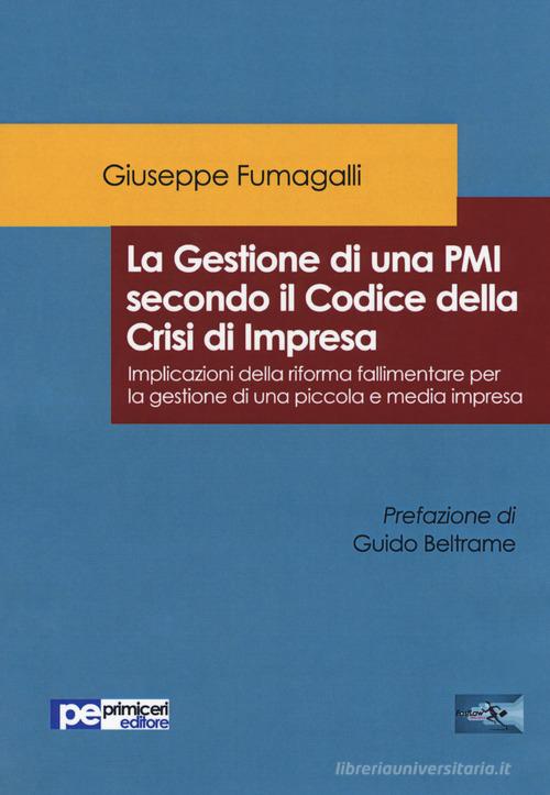 La gestione di una PMI secondo il Codice della Crisi di Impresa. Implicazioni della riforma fallimentare per la gestione di una piccola e media impresa di Giuseppe Fumagalli edito da Primiceri Editore