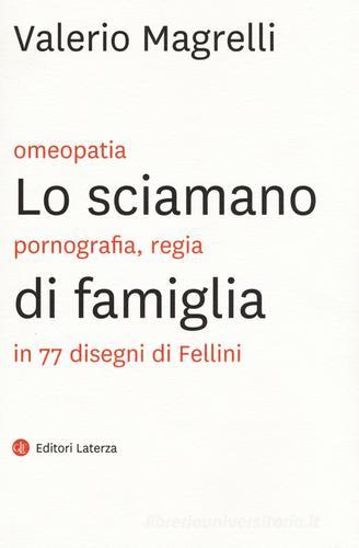 Lo sciamano di famiglia. Omeopatia, pornogragfia, regia in 77 disegni di Fellini di Valerio Magrelli edito da Laterza