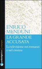 La grande accusata. La televisione nei romanzi e nel cinema di Enrico Menduni edito da Archetipo Libri