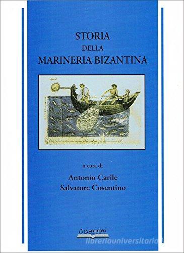 Storia della marineria bizantina di Antonio Carile, Salvatore Cosentino edito da Lo Scarabeo (Milano)
