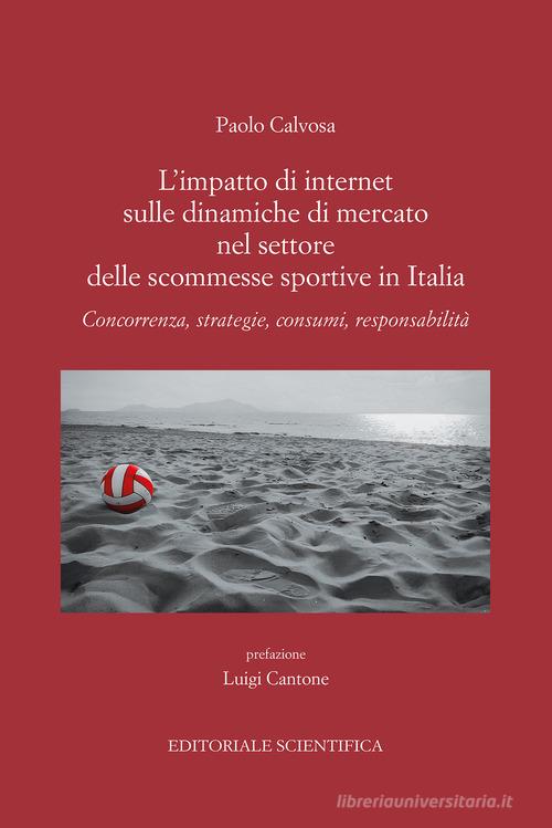 L'impatto di internet sulle dinamiche di mercato nel settore delle scommesse sportive in Italia. Concorrenza, strategie, consumi, responsabilità di Paolo Calvosa edito da Editoriale Scientifica