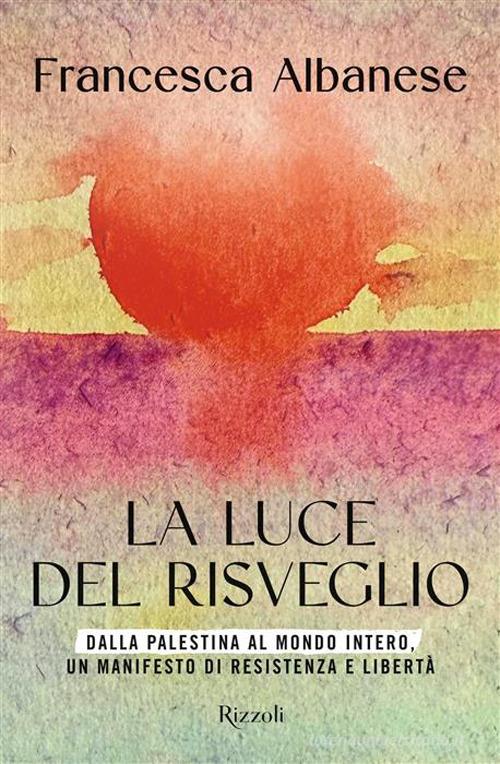 La luce del risveglio. Dalla Palestina al mondo intero, un manifesto di resistenza e libertà di Francesca Albanese edito da Rizzoli