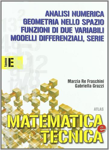 Matematica e tecnica. Tomo E: Modelli differenziali, analisi numerica e serie. Per gli Ist. Tecnici industriali vol.3 di Marzia Re Fraschini, Gabriella Grazzi edito da Atlas