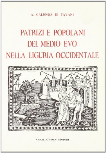 Patrizi e popolani del Medioevo nella Liguria (rist. anast. 1891-92) di A. Calenda di Tavani edito da Forni