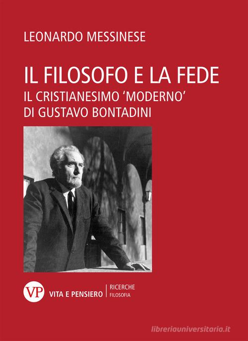 Il filosofo e la fede. Il cristianesimo «moderno» di Gustavo Bontadini di Leonardo Messinese edito da Vita e Pensiero