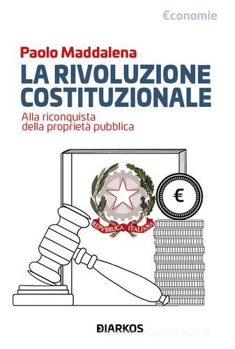 La rivoluzione costituzionale. Alla riconquista della proprietà pubblica di Paolo Maddalena edito da DIARKOS