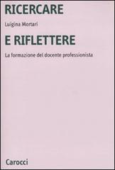 Ricercare e riflettere. La formazione del docente professionista di Luigina Mortari edito da Carocci