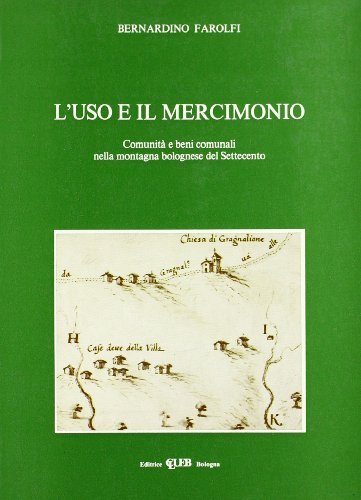 L' uso e il mercimonio. Comunità e beni comunali nella montagna bolognese del Settecento di Bernardino Farolfi edito da CLUEB