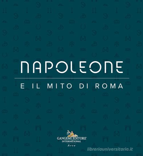Napoleone e il mito di Roma. Ediz. illustrata edito da Gangemi Editore