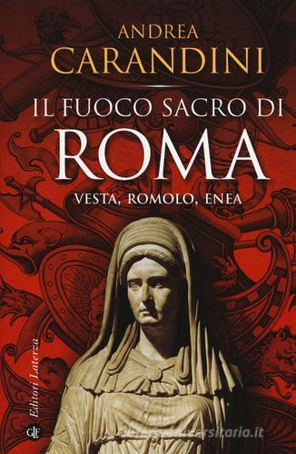 Il fuoco sacro di Roma. Vesta, Romolo, Enea di Andrea Carandini edito da Laterza