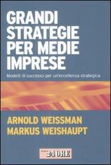 Grandi strategie per medie imprese. Modelli di successo per un'eccellenza strategica di Arnold Weissman, Markus Weishaupt edito da Il Sole 24 Ore