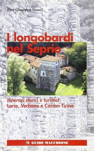 I longobardi nel Seprio. Itinerari storici e turistici. Lario, Verbano, Canton Ticino di P. Giuseppe Sironi edito da Macchione Editore